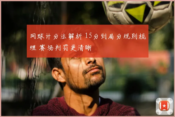 网球计分法解析 15分到局分规则梳理 赛场判罚更清晰