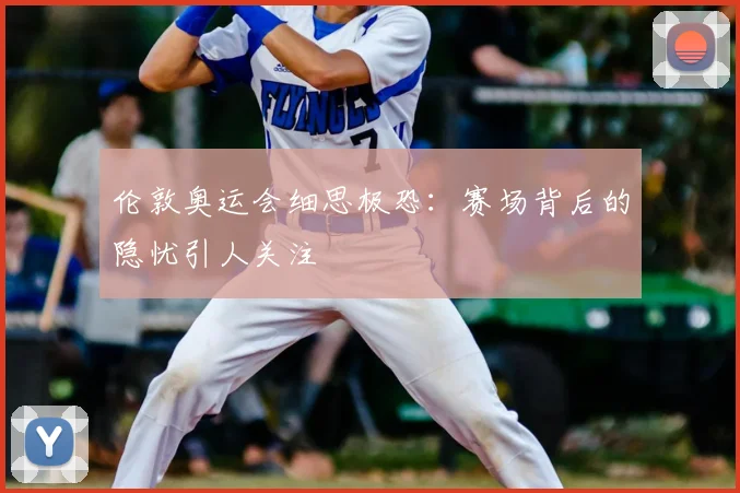 伦敦奥运会细思极恐:赛场背后的隐忧引人关注